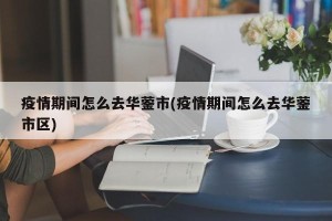 疫情期间怎么去华蓥市(疫情期间怎么去华蓥市区)