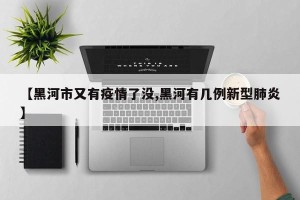 【黑河市又有疫情了没,黑河有几例新型肺炎】