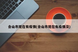 合山市现在有疫情(合山市现在有疫情没)