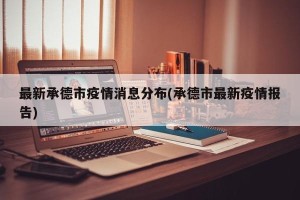最新承德市疫情消息分布(承德市最新疫情报告)