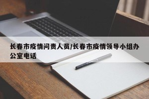 长春市疫情问责人员/长春市疫情领导小组办公室电话
