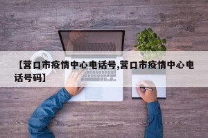 【营口市疫情中心电话号,营口市疫情中心电话号码】