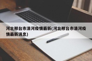 河北邢台市清河疫情最新(河北邢台市清河疫情最新消息)