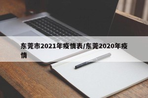 东莞市2021年疫情表/东莞2020年疫情