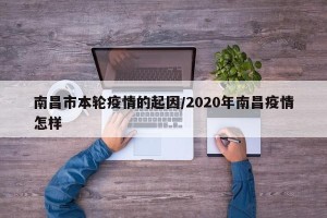 南昌市本轮疫情的起因/2020年南昌疫情怎样