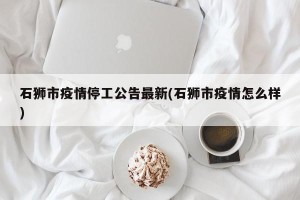 石狮市疫情停工公告最新(石狮市疫情怎么样)