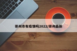 崇州市有疫情吗2022/崇州最新