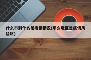 什么市到什么是疫情情况(那么地区是疫情风险区)
