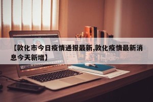 【敦化市今日疫情通报最新,敦化疫情最新消息今天新增】