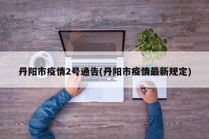 丹阳市疫情2号通告(丹阳市疫情最新规定)