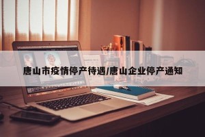 唐山市疫情停产待遇/唐山企业停产通知