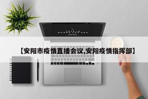 【安阳市疫情直播会议,安阳疫情指挥部】