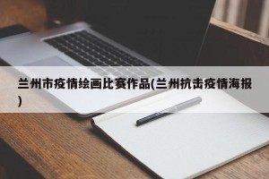兰州市疫情绘画比赛作品(兰州抗击疫情海报)