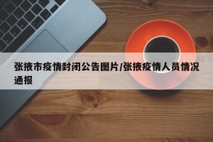 张掖市疫情封闭公告图片/张掖疫情人员情况通报