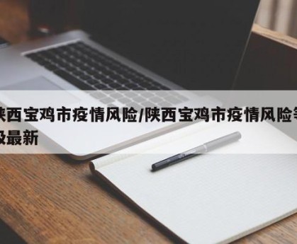 陕西宝鸡市疫情风险/陕西宝鸡市疫情风险等级最新