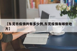 【东莞市疫情共有多少例,东莞疫情有哪些地方】