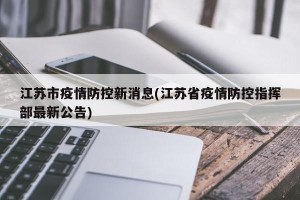 江苏市疫情防控新消息(江苏省疫情防控指挥部最新公告)