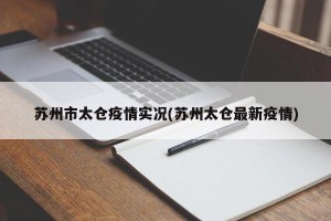 苏州市太仓疫情实况(苏州太仓最新疫情)