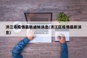 洪江市疫情最新通知消息(洪江区疫情最新消息)