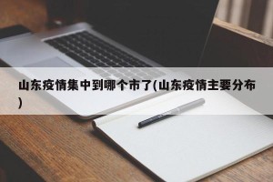 山东疫情集中到哪个市了(山东疫情主要分布)