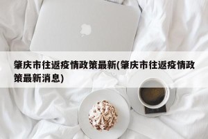 肇庆市往返疫情政策最新(肇庆市往返疫情政策最新消息)