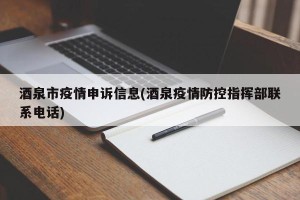 酒泉市疫情申诉信息(酒泉疫情防控指挥部联系电话)