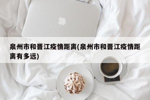 泉州市和晋江疫情距离(泉州市和晋江疫情距离有多远)