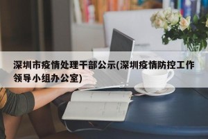 深圳市疫情处理干部公示(深圳疫情防控工作领导小组办公室)