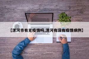 【漯河市有无疫情吗,漯河有没有疫情病例】