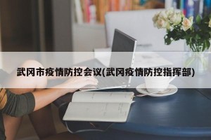 武冈市疫情防控会议(武冈疫情防控指挥部)