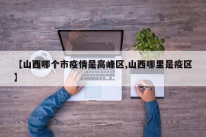 【山西哪个市疫情是高峰区,山西哪里是疫区】