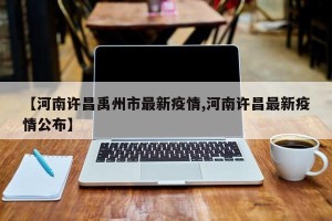 【河南许昌禹州市最新疫情,河南许昌最新疫情公布】
