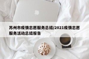 苏州市疫情志愿服务总结/2021疫情志愿服务活动总结报告