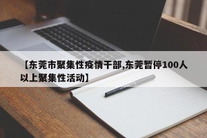 【东莞市聚集性疫情干部,东莞暂停100人以上聚集性活动】
