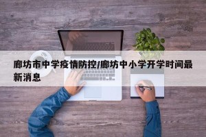 廊坊市中学疫情防控/廊坊中小学开学时间最新消息