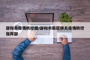 邵阳市疫情防控图/邵阳市新冠肺炎疫情防控指挥部
