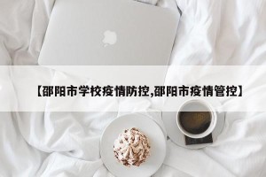 【邵阳市学校疫情防控,邵阳市疫情管控】