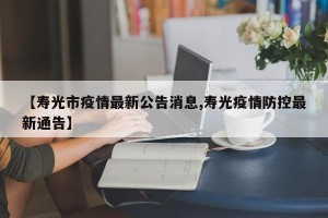 【寿光市疫情最新公告消息,寿光疫情防控最新通告】