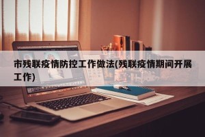 市残联疫情防控工作做法(残联疫情期间开展工作)