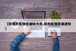 【郑州市疫情停课吗今天,郑州疫情停课通知】