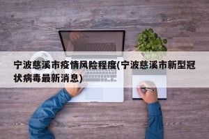 宁波慈溪市疫情风险程度(宁波慈溪市新型冠状病毒最新消息)