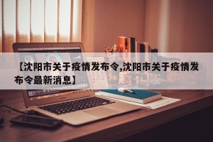 【沈阳市关于疫情发布令,沈阳市关于疫情发布令最新消息】