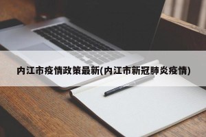 内江市疫情政策最新(内江市新冠肺炎疫情)