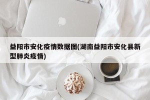 益阳市安化疫情数据图(湖南益阳市安化县新型肺炎疫情)