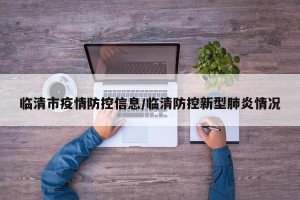 临清市疫情防控信息/临清防控新型肺炎情况