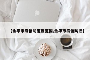 【金华市疫情防范区范围,金华市疫情防控】