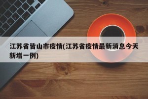 江苏省皆山市疫情(江苏省疫情最新消息今天新增一例)