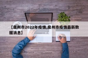 【泉州市2022年疫情,泉州市疫情最新数据消息】