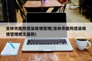 吉林市医院感染疫情管理(吉林市医院感染疫情管理规定最新)