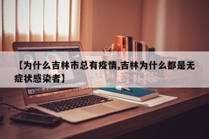 【为什么吉林市总有疫情,吉林为什么都是无症状感染者】